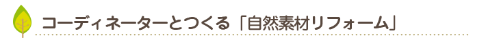 コーディネーターとつくる「自然素材リフォーム」
